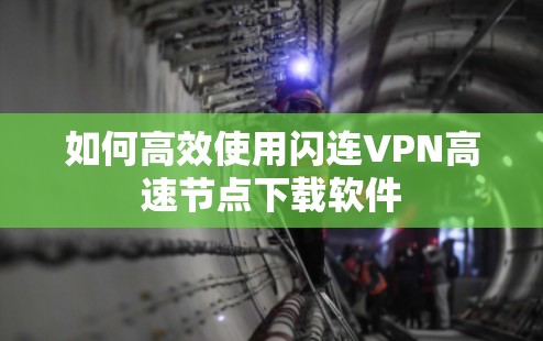 如何高效使用闪连VPN高速节点下载软件 如何高效使用闪连VPN高速节点下载软件