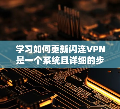 学习如何更新闪连VPN是一个系统且详细的步骤,以下是一个有条理的指南,帮助你在更新过程中顺利进行 学习如何更新闪连VPN是一个系统且详细的步骤,以下是一个有条理的指南,帮助你在更新过程中顺利进行
