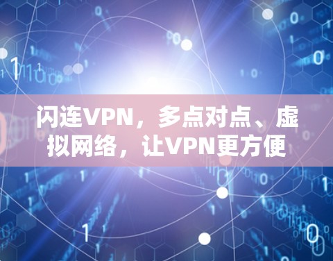 闪连VPN,多点对点、虚拟网络,让VPN更方便 闪连VPN,多点对点、虚拟网络,让VPN更方便