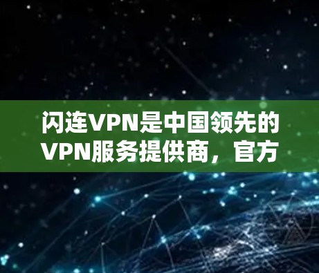 闪连VPN是中国领先的VPN服务提供商,官方APP是其官方推出的VPN服务。用户可能需要了解闪连官方APP的最新版本,以及其功能、安全性和用户体验 闪连VPN是中国领先的VPN服务提供商,官方APP是其官方推出的VPN服务。用户可能需要了解闪连官方APP的最新版本,以及其功能、安全性和用户体验