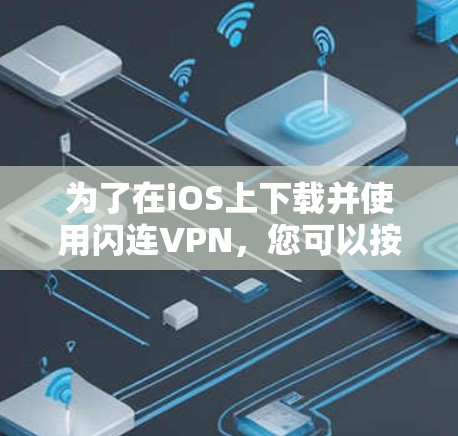 为了在iOS上下载并使用闪连VPN,您可以按照以下步骤操作 为了在iOS上下载并使用闪连VPN,您可以按照以下步骤操作
