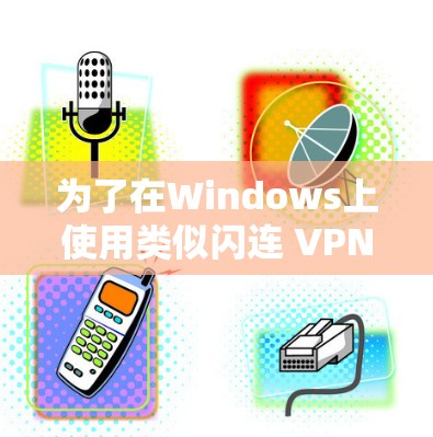 为了在Windows上使用类似闪连 VPN 的VPN服务,以下是一些具体的步骤和推荐 为了在Windows上使用类似闪连 VPN 的VPN服务,以下是一些具体的步骤和推荐
