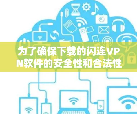 为了确保下载的闪连VPN软件的安全性和合法性，以下是一步步的建议和步骤