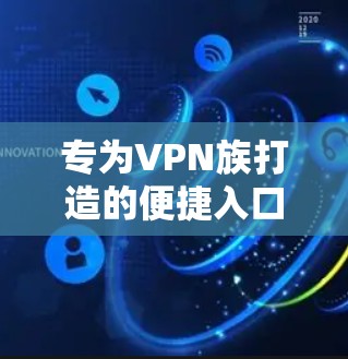 专为VPN族打造的便捷入口—闪连VPN下载入口解析 专为VPN族打造的便捷入口—闪连VPN下载入口解析