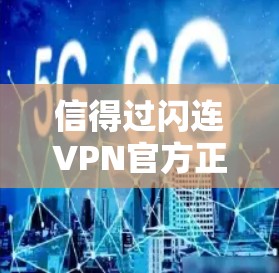 信得过闪连VPN官方正版软件,让你的通信更可靠! 信得过闪连VPN官方正版软件,让你的通信更可靠!