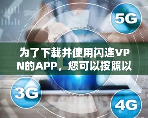 为了下载并使用闪连VPN的APP,您可以按照以下步骤进行操作 为了下载并使用闪连VPN的APP,您可以按照以下步骤进行操作