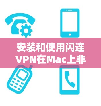 安装和使用闪连VPN在Mac上非常方便,以下是详细的步骤指南 安装和使用闪连VPN在Mac上非常方便,以下是详细的步骤指南