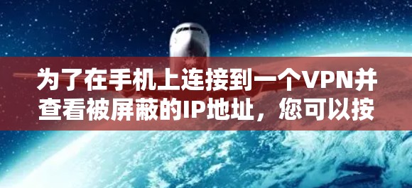 为了在手机上连接到一个VPN并查看被屏蔽的IP地址,您可以按照以下步骤操作 为了在手机上连接到一个VPN并查看被屏蔽的IP地址,您可以按照以下步骤操作