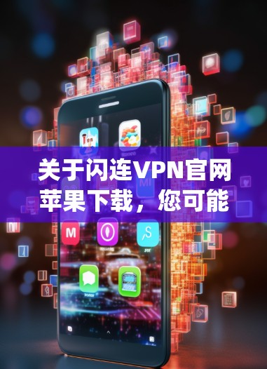 关于闪连VPN官网苹果下载,您可能是指在苹果App Store上下载的闪连VPN应用。以下是关于该应用的详细信息 关于闪连VPN官网苹果下载,您可能是指在苹果App Store上下载的闪连VPN应用。以下是关于该应用的详细信息