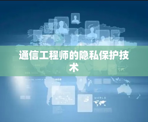 通信工程师的隐私保护技术 通信工程师的隐私保护技术