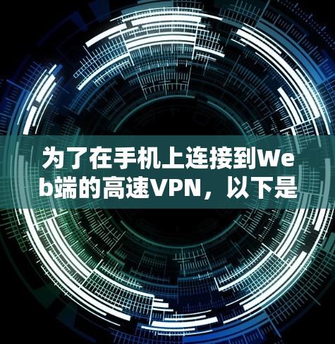 为了在手机上连接到Web端的高速VPN,以下是一步步的指南 为了在手机上连接到Web端的高速VPN,以下是一步步的指南