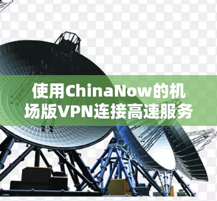 使用ChinaNow的机场版VPN连接高速服务器在一个飞机场是比较安全的选择,但需综合考虑多个因素以确保安全性和可靠性。以下是详细步骤和注意事项 使用ChinaNow的机场版VPN连接高速服务器在一个飞机场是比较安全的选择,但需综合考虑多个因素以确保安全性和可靠性。以下是详细步骤和注意事项