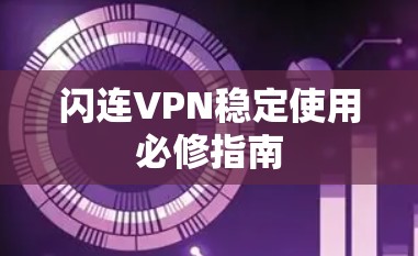 闪连VPN稳定使用必修指南 闪连VPN稳定使用必修指南