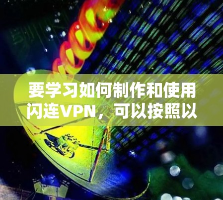 要学习如何制作和使用闪连VPN,可以按照以下步骤进行 要学习如何制作和使用闪连VPN,可以按照以下步骤进行