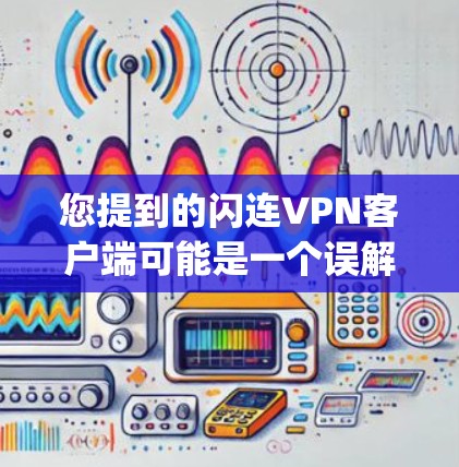 您提到的闪连VPN客户端可能是一个误解或拼写错误。通常,我们讨论的是闪云(formerly known as 云视界)或云安(云安全)等VPN应用,这些应用都是基于中国法律法规运营的 您提到的闪连VPN客户端可能是一个误解或拼写错误。通常,我们讨论的是闪云(formerly known as 云视界)或云安(云安全)等VPN应用,这些应用都是基于中国法律法规运营的