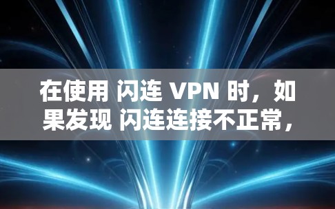 在使用 闪连 VPN 时,如果发现 闪连连接不正常,建议从以下几个方面进行优化和配置 在使用 闪连 VPN 时,如果发现 闪连连接不正常,建议从以下几个方面进行优化和配置