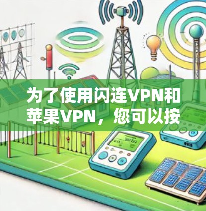 为了使用闪连VPN和苹果VPN,您可以按照以下步骤进行操作 为了使用闪连VPN和苹果VPN,您可以按照以下步骤进行操作