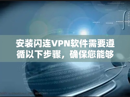 安装闪连VPN软件需要遵循以下步骤,确保您能够顺利安装并使用该服务 安装闪连VPN软件需要遵循以下步骤,确保您能够顺利安装并使用该服务
