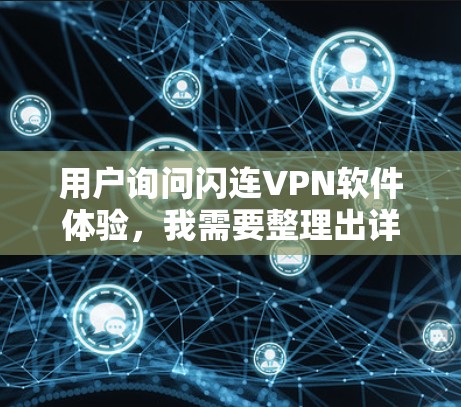 用户询问闪连VPN软件体验,我需要整理出详细且有帮助的回答。以下是基于用户问题的逐步分析和回答 用户询问闪连VPN软件体验,我需要整理出详细且有帮助的回答。以下是基于用户问题的逐步分析和回答