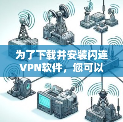 为了下载并安装闪连VPN软件,您可以按照以下步骤操作 为了下载并安装闪连VPN软件,您可以按照以下步骤操作