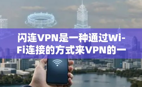 闪连VPN是一种通过Wi-Fi连接的方式来VPN的一种方式,适合那些不想带设备或喜欢简单配置的人。以下是详细的使用指南 闪连VPN是一种通过Wi-Fi连接的方式来VPN的一种方式,适合那些不想带设备或喜欢简单配置的人。以下是详细的使用指南