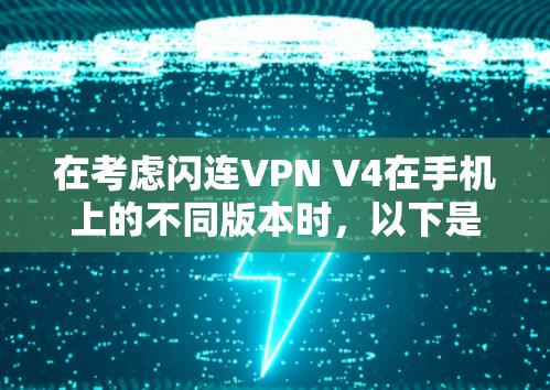 在考虑闪连VPN V4在手机上的不同版本时,以下是一个有条理的总结,帮助你做出明智的选择 在考虑闪连VPN V4在手机上的不同版本时,以下是一个有条理的总结,帮助你做出明智的选择