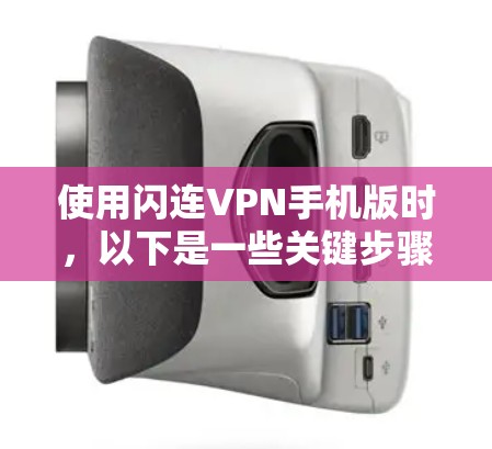 使用闪连VPN手机版时,以下是一些关键步骤和注意事项 使用闪连VPN手机版时,以下是一些关键步骤和注意事项