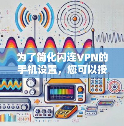为了简化闪连VPN的手机设置,您可以按照以下步骤进行 为了简化闪连VPN的手机设置,您可以按照以下步骤进行