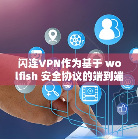 闪连VPN作为基于 wolfish 安全协议的端到端VPN服务,其稳定性通常受到信任度较高的 wolfish 技术支持,因此在测试中表现出较好的稳定性。以下是关于闪连VPN稳定性的常见测试点 闪连VPN作为基于 wolfish 安全协议的端到端VPN服务,其稳定性通常受到信任度较高的 wolfish 技术支持,因此在测试中表现出较好的稳定性。以下是关于闪连VPN稳定性的常见测试点