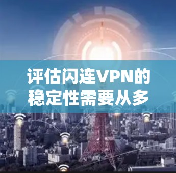 评估闪连VPN的稳定性需要从多个方面进行全面分析,以确保其在网络环境中的连续性和可靠性。以下是基于上述思考过程的详细步骤 评估闪连VPN的稳定性需要从多个方面进行全面分析,以确保其在网络环境中的连续性和可靠性。以下是基于上述思考过程的详细步骤