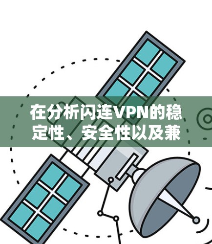 在分析闪连VPN的稳定性、安全性以及兼容性时,我们可以得出以下结论 在分析闪连VPN的稳定性、安全性以及兼容性时,我们可以得出以下结论