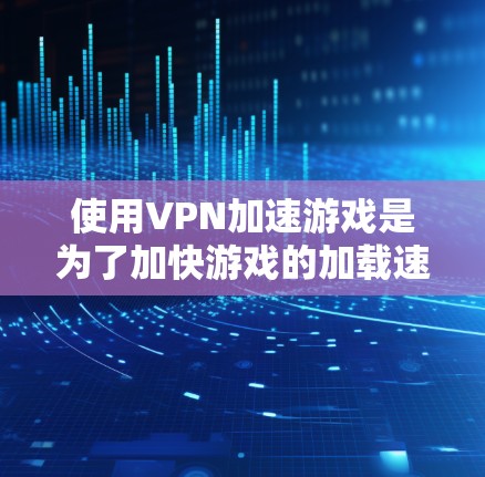 使用VPN加速游戏是为了加快游戏的加载速度,提升用户体验。以下是关于VPN加速游戏的常见方法和推荐 使用VPN加速游戏是为了加快游戏的加载速度,提升用户体验。以下是关于VPN加速游戏的常见方法和推荐