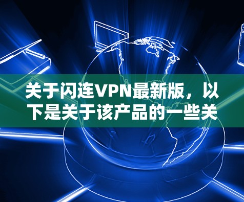 关于闪连VPN最新版，以下是关于该产品的一些关键信息和用户可能关心的内容