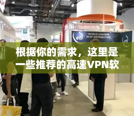 根据你的需求,这里是一些推荐的高速VPN软件,适合喜欢高速连接的人 根据你的需求,这里是一些推荐的高速VPN软件,适合喜欢高速连接的人