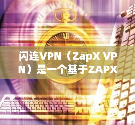 闪连VPN(ZapX VPN)是一个基于ZAPX协议的虚拟网络服务,旨在为用户提供安全、私密的网络连接。闪连ZAP 3.是闪连VPN的最新版本,它在性能、安全性以及隐私保护方面进行了显著提升 闪连VPN(ZapX VPN)是一个基于ZAPX协议的虚拟网络服务,旨在为用户提供安全、私密的网络连接。闪连ZAP 3.是闪连VPN的最新版本,它在性能、安全性以及隐私保护方面进行了显著提升