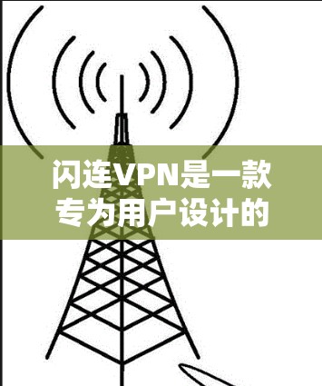 闪连VPN是一款专为用户设计的VPN客户端,旨在提供高效、安全和丰富的VPN服务。如果你正在寻找一个专为你设计的高级VPN应用,闪连VPN可能是你最好的选择。以下是关于闪连VPN的详细信息 闪连VPN是一款专为用户设计的VPN客户端,旨在提供高效、安全和丰富的VPN服务。如果你正在寻找一个专为你设计的高级VPN应用,闪连VPN可能是你最好的选择。以下是关于闪连VPN的详细信息