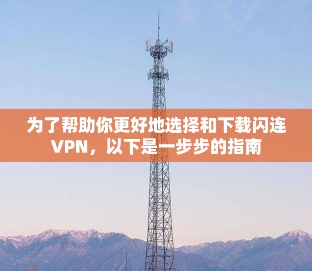 为了帮助你更好地选择和下载闪连VPN,以下是一步步的指南 为了帮助你更好地选择和下载闪连VPN,以下是一步步的指南