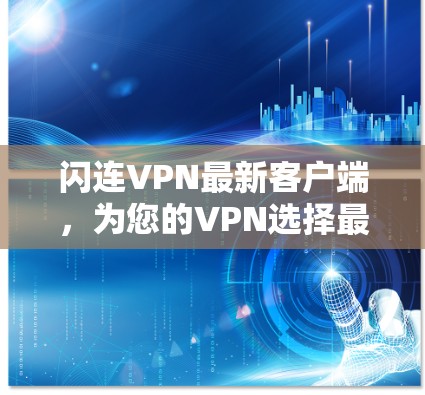 闪连VPN最新客户端,为您的VPN选择最佳选择 闪连VPN最新客户端,为您的VPN选择最佳选择