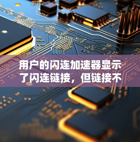 用户的闪连加速器显示了闪连链接,但链接不兼容,可能是由于加速器版本不够或系统发生了变化。以下是解决步骤 用户的闪连加速器显示了闪连链接,但链接不兼容,可能是由于加速器版本不够或系统发生了变化。以下是解决步骤