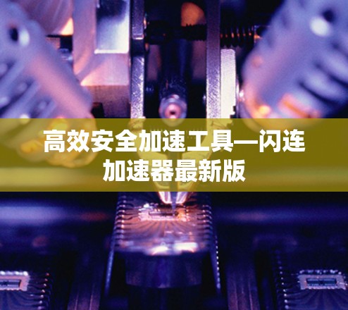 高效安全加速工具—闪连加速器最新版 高效安全加速工具—闪连加速器最新版