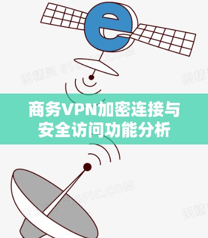 商务VPN加密连接与安全访问功能分析 商务VPN加密连接与安全访问功能分析