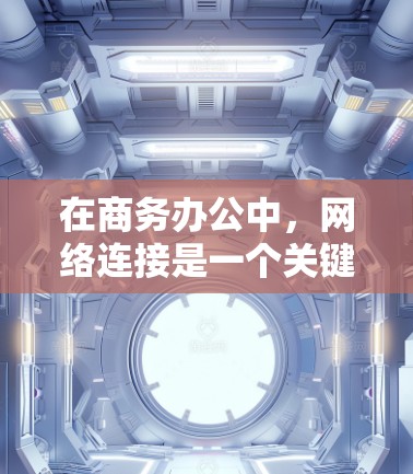 在商务办公中,网络连接是一个关键的环节,需要综合考虑多方面的因素以确保安全、可靠和高效。以下是一个结构化的解决方案 在商务办公中,网络连接是一个关键的环节,需要综合考虑多方面的因素以确保安全、可靠和高效。以下是一个结构化的解决方案