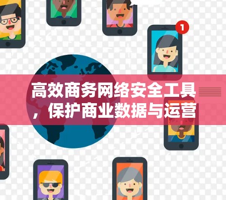 高效商务网络安全工具,保护商业数据与运营 高效商务网络安全工具,保护商业数据与运营