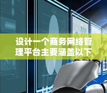 设计一个商务网络管理平台主要涵盖以下步骤 设计一个商务网络管理平台主要涵盖以下步骤