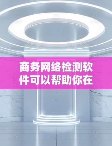 商务网络检测软件可以帮助你在商业环境中保护网络环境的安全性,确保数据不受潜在威胁的影响。以下是一些常见用于商务网络检测的软件及其主要功能 商务网络检测软件可以帮助你在商业环境中保护网络环境的安全性,确保数据不受潜在威胁的影响。以下是一些常见用于商务网络检测的软件及其主要功能