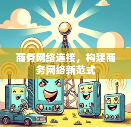 商务网络连接,构建商务网络新范式 商务网络连接,构建商务网络新范式