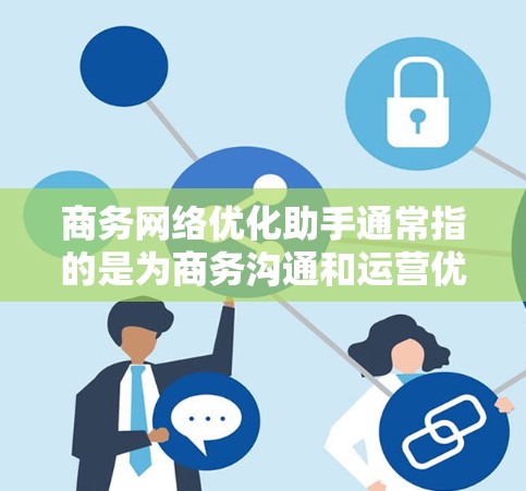商务网络优化助手通常指的是为商务沟通和运营优化的工具、平台或方法。以下是一些可能涉及商务网络优化的方面 商务网络优化助手通常指的是为商务沟通和运营优化的工具、平台或方法。以下是一些可能涉及商务网络优化的方面