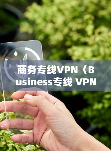 商务专线VPN(Business专线 VPN)是一种专为商务人士设计的VPN服务,旨在提供快速、可靠、安全的网络接入,满足商务人士在国际会议、航班、邮件等场景中的高效沟通需求。以下是一些关键点和信息 商务专线VPN(Business专线 VPN)是一种专为商务人士设计的VPN服务,旨在提供快速、可靠、安全的网络接入,满足商务人士在国际会议、航班、邮件等场景中的高效沟通需求。以下是一些关键点和信息