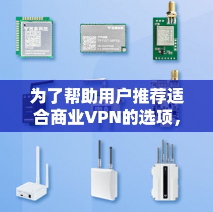 为了帮助用户推荐适合商业VPN的选项,并进行功能对比,以下是详细的分析和推荐 为了帮助用户推荐适合商业VPN的选项,并进行功能对比,以下是详细的分析和推荐