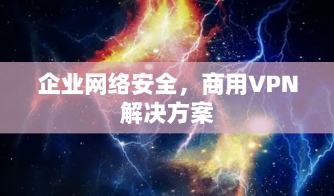 企业网络安全,商用VPN解决方案 企业网络安全,商用VPN解决方案